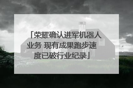 荣耀确认进军机器人业务 现有成果跑步速度已破行业纪录