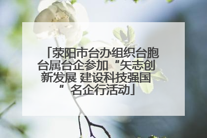 荥阳市台办组织台胞台属台企参加“矢志创新发展 建设科技强国”名企行活动