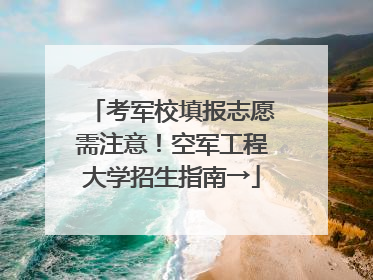 考军校填报志愿需注意！空军工程大学招生指南→