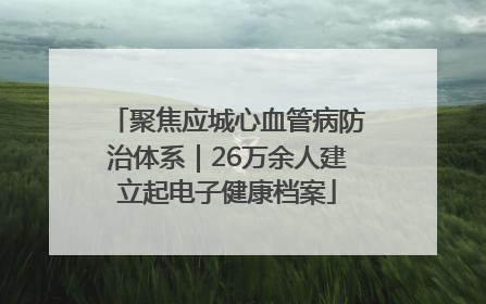 聚焦应城心血管病防治体系｜26万余人建立起电子健康档案