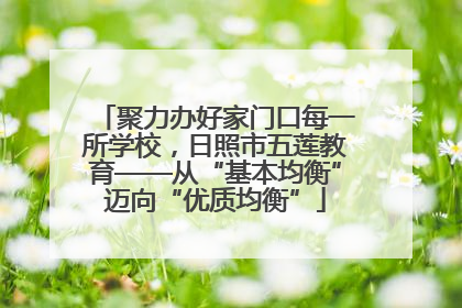 聚力办好家门口每一所学校，日照市五莲教育——从“基本均衡”迈向“优质均衡”