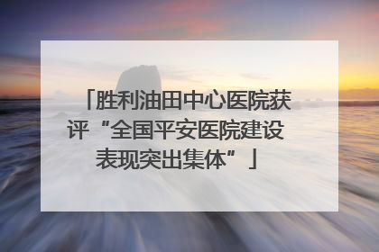 胜利油田中心医院获评“全国平安医院建设表现突出集体”