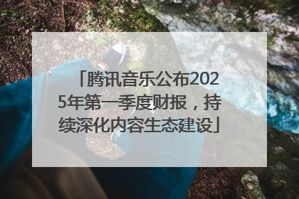 腾讯音乐公布2025年第一季度财报，持续深化内容生态建设