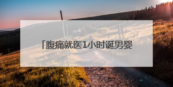 腹痛就医1小时诞男婴！孕妇因例假紊乱、避孕未察觉怀孕，医生提醒：胎动异常需警惕
