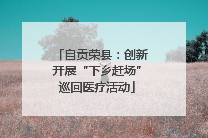 自贡荣县：创新开展“下乡赶场”巡回医疗活动