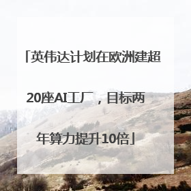 英伟达计划在欧洲建超20座AI工厂，目标两年算力提升10倍