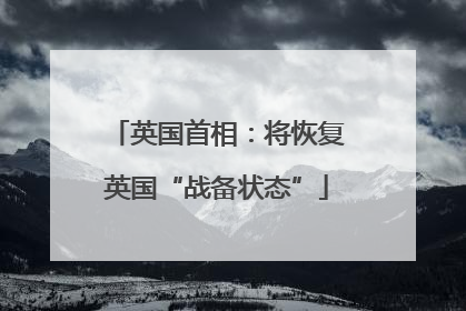 英国首相：将恢复英国“战备状态”