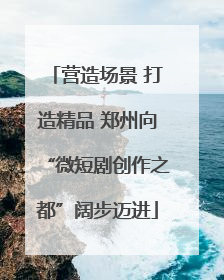营造场景 打造精品 郑州向“微短剧创作之都”阔步迈进