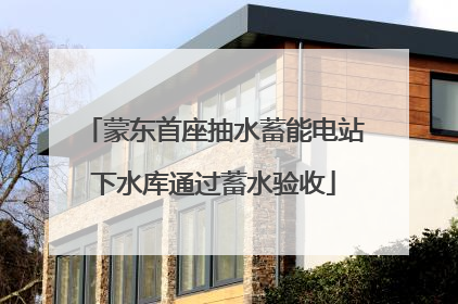 蒙东首座抽水蓄能电站下水库通过蓄水验收