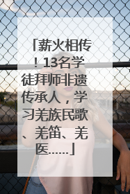 薪火相传！13名学徒拜师非遗传承人，学习羌族民歌、羌笛、羌医……
