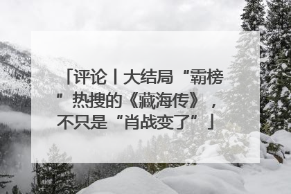 评论丨大结局“霸榜”热搜的《藏海传》，不只是“肖战变了”