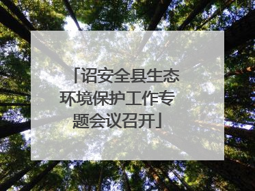 诏安全县生态环境保护工作专题会议召开
