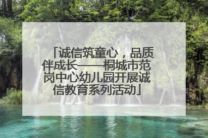 诚信筑童心，品质伴成长——桐城市范岗中心幼儿园开展诚信教育系列活动