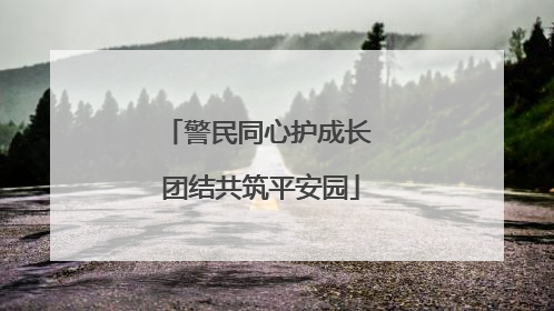 警民同心护成长 团结共筑平安园