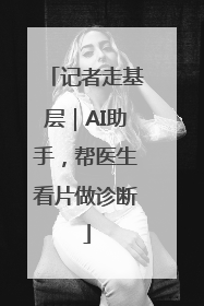 记者走基层｜AI助手，帮医生看片做诊断