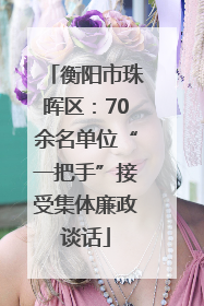 衡阳市珠晖区：70余名单位“一把手”接受集体廉政谈话