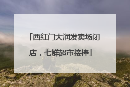 西红门大润发卖场闭店，七鲜超市接棒