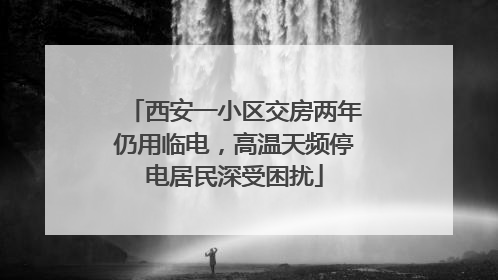 西安一小区交房两年仍用临电，高温天频停电居民深受困扰