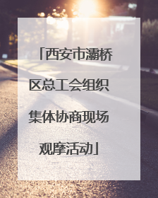 西安市灞桥区总工会组织集体协商现场观摩活动