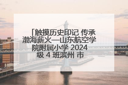 触摸历史印记 传承渤海薪火—山东航空学院附属小学 2024 级 4 班滨州 市档案馆研学实践活动