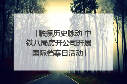 触摸历史脉动 中铁八局房开公司开展国际档案日活动