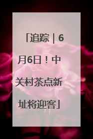 追踪｜6月6日！中关村茶点新址将迎客