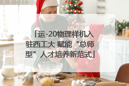 运-20物理样机入驻西工大 赋能“总师型”人才培养新范式