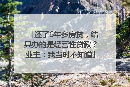 还了6年多房贷，结果办的是经营性贷款？业主：我当时不知道
