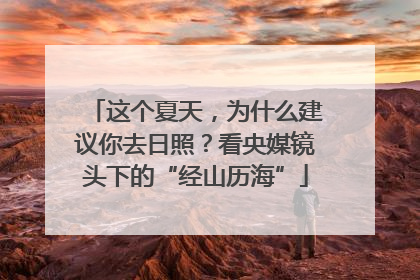 这个夏天，为什么建议你去日照？看央媒镜头下的“经山历海”
