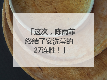 这次，陈雨菲终结了安洗莹的27连胜！