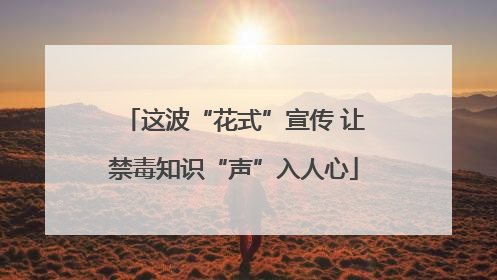 这波“花式”宣传 让禁毒知识“声”入人心