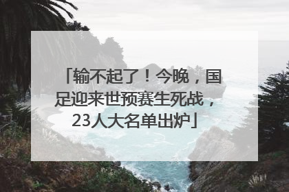 输不起了！今晚，国足迎来世预赛生死战，23人大名单出炉
