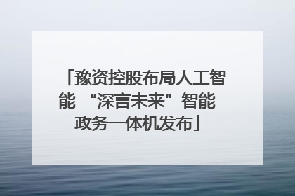 豫资控股布局人工智能 “深言未来”智能政务一体机发布