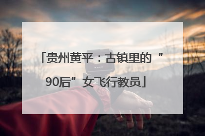 贵州黄平：古镇里的“90后”女飞行教员