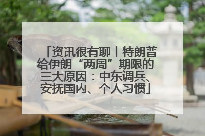 资讯很有聊丨特朗普给伊朗“两周”期限的三大原因：中东调兵、安抚国内、个人习惯