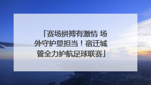 赛场拼搏有激情 场外守护显担当！宿迁城管全力护航足球联赛