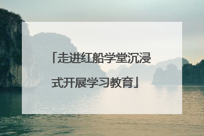 走进红船学堂沉浸式开展学习教育