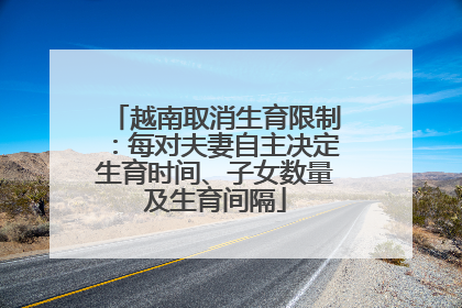 越南取消生育限制：每对夫妻自主决定生育时间、子女数量及生育间隔