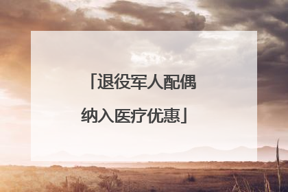 退役军人配偶纳入医疗优惠
