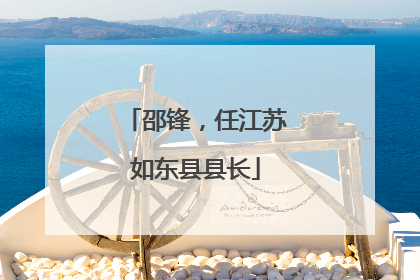 邵锋，任江苏如东县县长