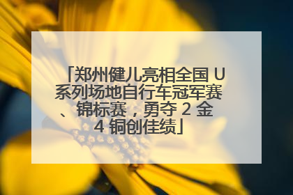郑州健儿亮相全国 U 系列场地自行车冠军赛、锦标赛，勇夺 2 金 4 铜创佳绩