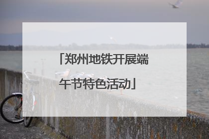 郑州地铁开展端午节特色活动