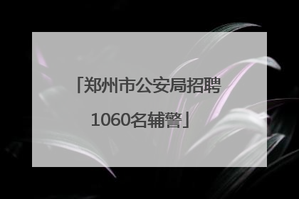 郑州市公安局招聘1060名辅警