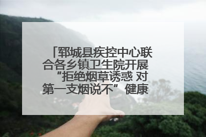 郓城县疾控中心联合各乡镇卫生院开展“拒绝烟草诱惑 对第一支烟说不”健康教育宣传活动