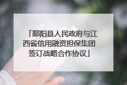 鄱阳县人民政府与江西省信用融资担保集团签订战略合作协议
