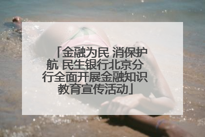 金融为民 消保护航 民生银行北京分行全面开展金融知识教育宣传活动
