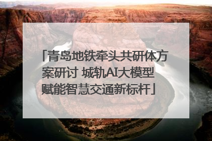青岛地铁牵头共研体方案研讨 城轨AI大模型赋能智慧交通新标杆