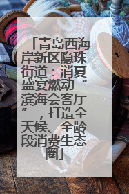 青岛西海岸新区隐珠街道：消夏盛宴燃动“滨海会客厅”，打造全天候、全龄段消费生态圈