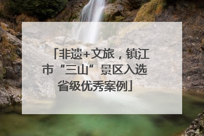 非遗+文旅，镇江市“三山”景区入选省级优秀案例