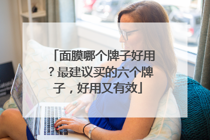 面膜哪个牌子好用？最建议买的六个牌子，好用又有效